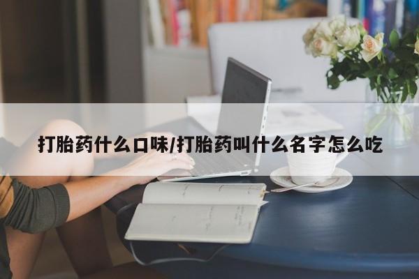 米非米索如何购买打胎药什么口味/打胎药叫什么名字怎么吃