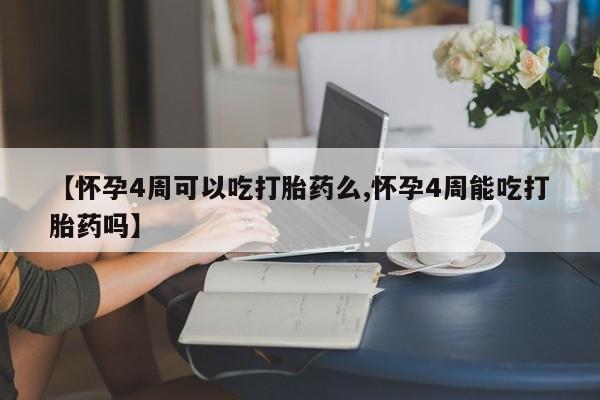 米非米索如何购买【怀孕4周可以吃打胎药么,怀孕4周能吃打胎药吗】