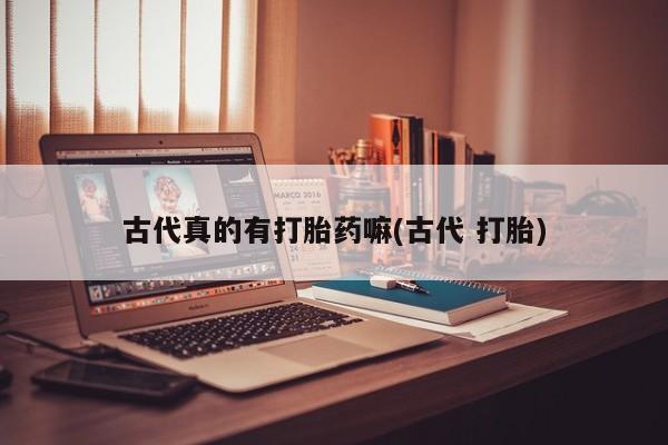 米非米索如何购买古代真的有打胎药嘛(古代 打胎)