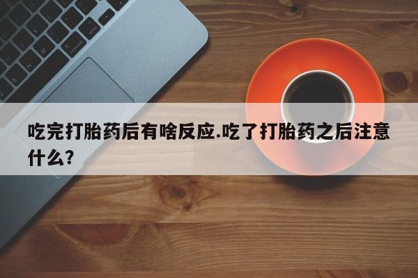 米非米索如何购买吃完打胎药后有啥反应.吃了打胎药之后注意什么？