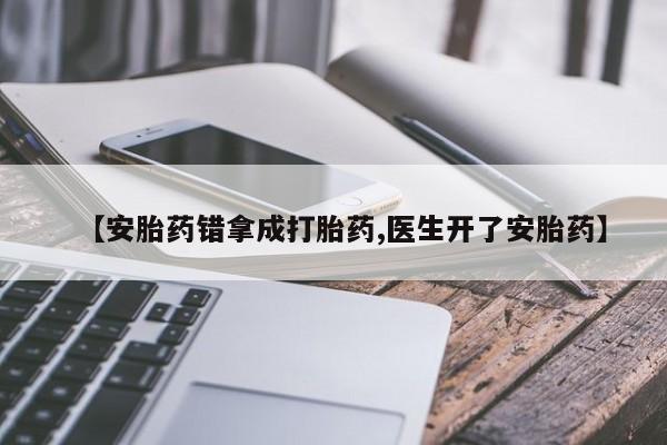 米非米索如何购买【安胎药错拿成打胎药,医生开了安胎药】