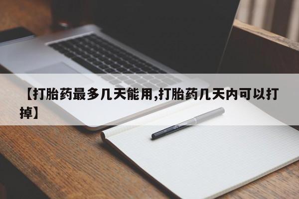 米非米索如何购买【打胎药最多几天能用,打胎药几天内可以打掉】