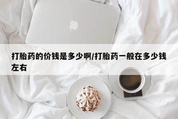 米非米索如何购买打胎药的价钱是多少啊/打胎药一般在多少钱左右