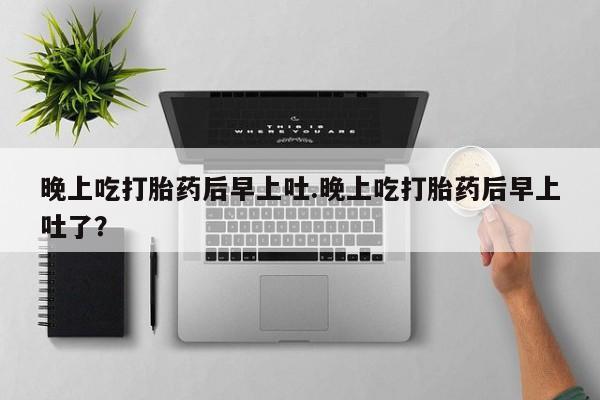 米非米索如何购买晚上吃打胎药后早上吐.晚上吃打胎药后早上吐了？