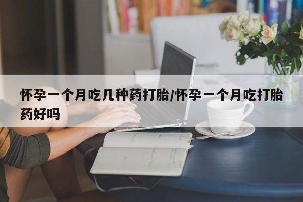 米非米索如何购买怀孕一个月吃几种药打胎/怀孕一个月吃打胎药好吗
