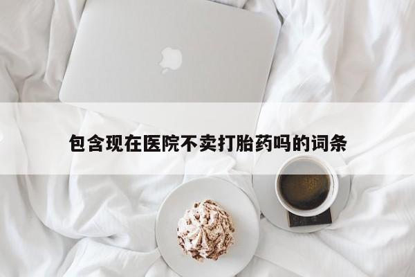 米非米索如何购买包含现在医院不卖打胎药吗的词条