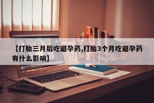 米非米索如何购买【打胎三月后吃避孕药,打胎3个月吃避孕药有什么影响】