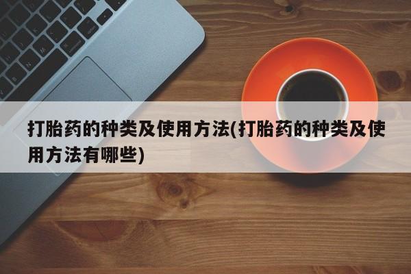 米非米索如何购买打胎药的种类及使用方法(打胎药的种类及使用方法有哪些)