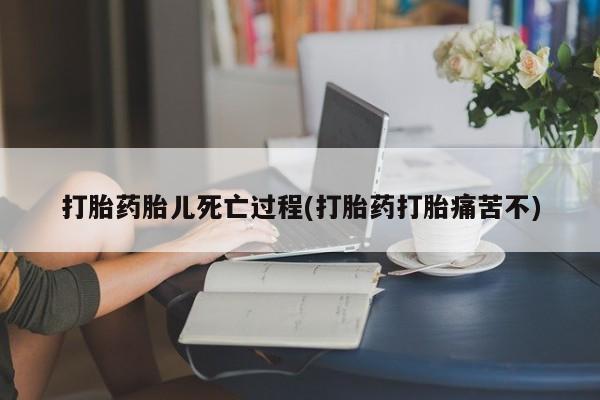 米非米索如何购买打胎药胎儿死亡过程(打胎药打胎痛苦不)