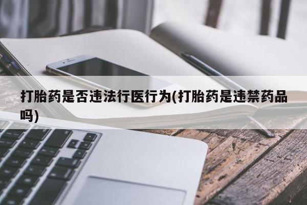 米非米索如何购买打胎药是否违法行医行为(打胎药是违禁药品吗)