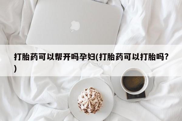 米非米索如何购买打胎药可以帮开吗孕妇(打胎药可以打胎吗?)