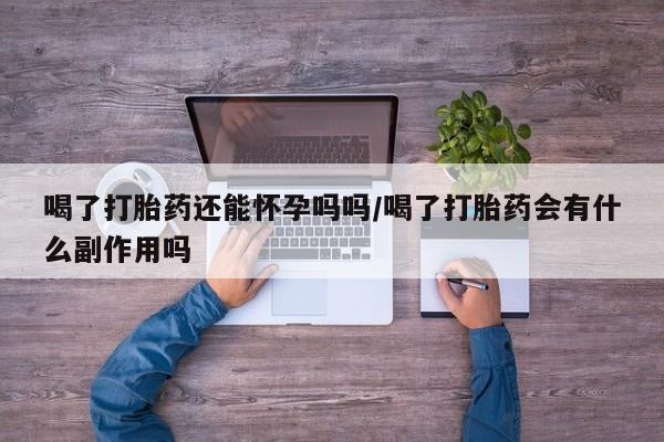 米非米索如何购买喝了打胎药还能怀孕吗吗/喝了打胎药会有什么副作用吗