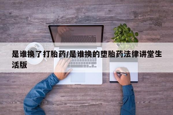 米非米索如何购买是谁换了打胎药/是谁换的堕胎药法律讲堂生活版