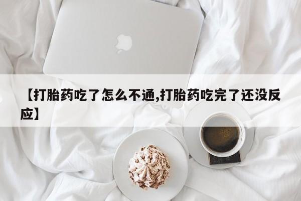 米非米索如何购买【打胎药吃了怎么不通,打胎药吃完了还没反应】