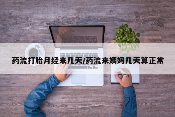 米非米索如何购买药流打胎月经来几天/药流来姨妈几天算正常