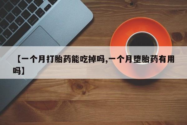 米非米索如何购买【一个月打胎药能吃掉吗,一个月堕胎药有用吗】