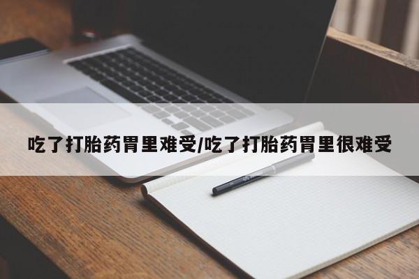 米非米索如何购买吃了打胎药胃里难受/吃了打胎药胃里很难受
