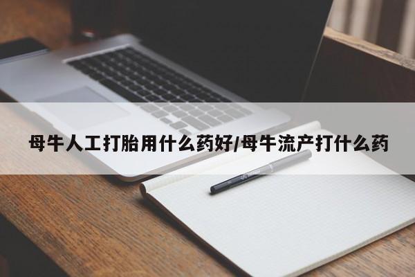 米非米索如何购买母牛人工打胎用什么药好/母牛流产打什么药
