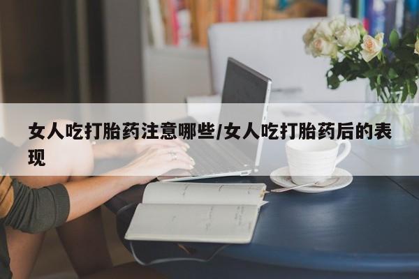 米非米索如何购买女人吃打胎药注意哪些/女人吃打胎药后的表现
