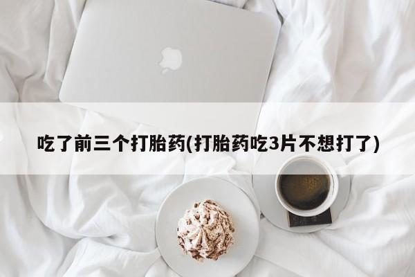 米非米索如何购买吃了前三个打胎药(打胎药吃3片不想打了)